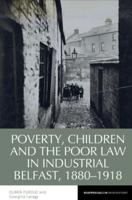Poverty, Children and the Poor Law in Industrial Belfast, 1880-1918