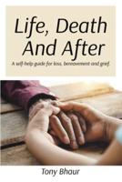 Life, Death And After: A self-help guide for loss, bereavement and grief