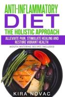 Anti-Inflammatory Diet: The Holistic Approach: Alleviate Pain, Stimulate Healing and Restore Vibrant Health
