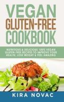 Vegan Gluten Free Cookbook: Nutritious and Delicious, 100% Vegan + Gluten Free Recipes to Improve Your Health, Lose Weight, and Feel Amazing