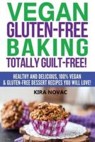 Vegan Gluten-Free Baking: Totally Guilt-Free!: Healthy and Delicious, 100% Vegan and Gluten-Free Dessert Recipes You Will Love