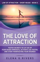 The Love of Attraction: Tested Secrets to Let Go of Fear-Based Mindsets, Activate LOA Faster, and Start Manifesting Your Desires!