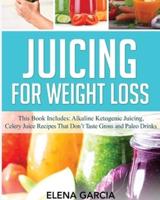 Juicing for Weight Loss: This Book Includes: Alkaline Ketogenic Juicing, Celery Juice Recipes That Don't Taste Gross and Paleo Drinks