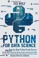 Python for Data Science: Step-By-Step Crash Course On How to Come Up Easily With Your First Data Science Project From Scratch In Less Than 7 Days. Includes Practical Exercises
