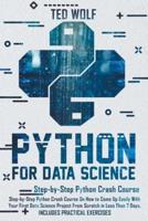 Python for Data Science: Step-By-Step Crash Course On How to Come Up Easily With Your First Data Science Project From Scratch In Less Than 7 Days. Includes Practical Exercise