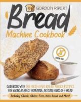 Bread Machine Cookbook: Guidebook With The Best-Ever Bread Maker Recipes for Baking Perfect Homemade, Artisan, Hands-Off Bread (Including Classic, Gluten-Free, Keto Bread and More!)