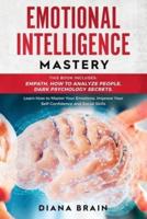Emotional Intelligence Mastery: This Book Includes: Empath, How to Analyze People, Dark Psychology Secrets. Learn How to Master Your Emotions, Improve Your Self-Confidence and Social Skills.