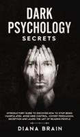 Dark Psychology Secrets: Introductory Guide to Discover How to Stop Being Manipulated, Avoid Mind Control, Covert Persuasion, Deception and Learn the Art of Reading People