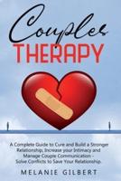 Couples Therapy: A Complete Guide To Cure And Build A Stronger Relationship, Increase Your Intimacy And Manage Couple Communication. Solve Conflicts To Save Your Relationship.