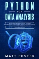 PYTHON FOR DATA ANALYSIS: The Ultimate Beginner's Guide To Learn Programming In Python For Data Science With Pandas And Numpy, Master Statistical Analysis, And Visualization