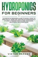 HYDROPONICS FOR BEGINNERS: The Essential Guide For Absolute Beginners To Easily Build An Inexpensive DIY Hydroponic System At Home. Grow Vegetables, Fruit ... Gardening Secrets