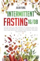 INTERMITTENT FASTING 16/8: Step by Step to Lose Weight, Eat Healthy and Feel Better Following this Lifestyle. Increase Energy and Heal Your Body with Intermittent Fasting. Includes Delicious Recipes
