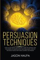 Persuasion Techniques: how to stop being manipulated. learn the method and the secrets of manipulation and persuasion. How to influence people with mind control techniques