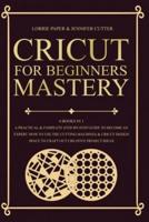 Cricut For Beginners Mastery - 4 Books in 1: A Practical &amp; Complete Step-By-Step Guide To Become An Expert. How To Use The Cutting Machines &amp; Cricut Design Space To Craft Out Creative Project Ideas