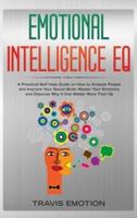 Emotional Intelligence EQ: Emotional Intelligence EQ: A Practical Self Help Guide on How to Analyze People and Improve Your Social Skills. Master Your Emotions and Discover Why It Can Matter More Than IQ