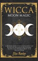 Moon Magic: A Beginners Guide to Learn Lunar Spells and Rituals for Witchcraft Practitioners.  Use Moon Energies to Boost Your Wiccan's Power and Knowledge