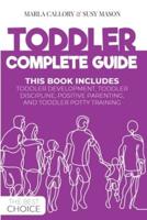 TODDLER COMPLETE GUIDE: THIS BOOK INCLUDES: TODDLER DEVELOPMENT, TODDLER DISCIPLINE, POSITIVE PARENTING, AND TODDLER POTTY- TRAINING