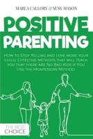 POSITIVE PARENTING: How to Stop Yelling and love more your child. Effective methods that will teach you that there are No Bad Kids if You Use the Montessori Method.