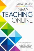 SMALL TEACHING ONLINE: The Learning Science Applied to Online Classes with Effective Strategies to Teach Anything to Anyone
