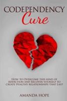 CODEPENDENCY CURE: How to Overcome this kind of Addiction and recover yourself to create Healthy relationships that Last.