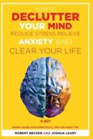 HOW TO DECLUTTER YOUR MIND REDUCE STRESS, RELIEVE ANXIETY AND CLEAR YOUR LIFE: 2021 - SMART GUIDE WITH PRACTICAL TIPS YOU MUST TRY