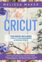 CRICUT: 2 Books in 1: Cricut For Beginners &amp; Design Space: Step-By-Step Guide to use your Cricut Maker. Quickly learn how to Master your Cricut Machine to Easily Bring all your Project Ideas to life!&nbsp;