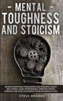 Mental Toughness and Stoicism: Improving Mental Strength by Studying Stoic Philosophy will Allow You to Develop Emotional Intelligence, Boost Self-Esteem, and Avoid Overthinking