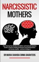 NARCISSISTIC MOTHERS: How a Son Can Face the Narcissist Mother and Emotionally Immature Parents. A Guide for Healing and Recovery from Emotional Abuse and develop empathy,emotional intelligence