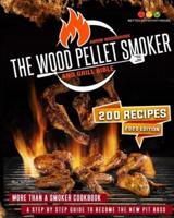 THE WOOD PELLET SMOKER AND GRILL BIBLE: More Than A Smoker Cookbook. A Step By Step Guide To Become The New Pit Boss