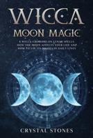 WICCA MOON MAGIC: A Wicca Grimoire on lunar spells. How the moon affects your life and how to use its phases in daily lives