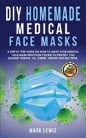 DIY Homemade Medical Face Mask: A Step by Step Guide on How to Make Your Medical Face Mask With Filter Pocket to Protect you Against Disease, Flu, Germs, Viruses and Bacteria