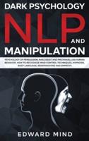 Dark Psychology, NLP and Manipulation: Psychology of Persuasion, Narcissist and Machiavellian Human Behavior. How to Recognize Mind Control Techniques, Hypnosis, Body Language, Brainwashing and Empathy.