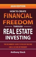 How to Create Financial Freedom through Real Estate Investing: The Beginners' Guide to Passive Income and a Secure Retirement - 2020 Edition