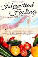 Intermittent Fasting for Women Over 50: The simple guide to understanding your nutritional needs as a mature woman through the process of metabolic autophagy, support hormones and anti-aging