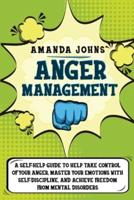 Anger Management: A Self-Help Guide To Help Take Control of Your Anger, Master Your Emotions with Self-discipline, And Achieve Freedom from Mental Disorders