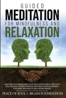 GUIDED MEDITATION FOR MINDFULNESS AND RELAXATION: HOW AND TO CHANGE AND CALM YOUR MIND. STRESS FREE WITH SELF HEALING. UNDERSTANDING AND PRACTICING BUDDHISM. YOGA AND ZEN MADE PLAIN FOR BEGINNERS