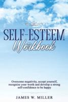 Self-Esteem Workbook: Overcome Negativity, Accept Yourself, Recognize your Worth and Develop a strong Self-confidence to Be Happy