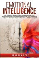 Emotional Intelligence: The Complete Guide to Learn Leadership Principles. Overcome Anxiety and Depression with CBT, Declutter Your Mind and Improve Your Self-Esteem for a Better Life. EQ 2.O
