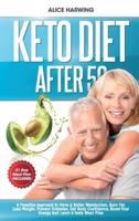 KETO DIET AFTER 50: A Feasible Approach To Have A Better Metabolism, Burn Fat, Lose Weight, Prevent Diabetes, Get Body Confidence, Boost Your Energy And Learn A Tasty Meal Plan