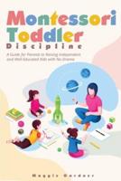 Montessori Toddler Discipline: A Guide for Parents to Raising Independent and Well-Educated Kids with No-Drama