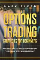 Options Trading Strategies For Beginners: A Beginner's Guide to Create Passive Income Using Effective Profitable Strategies. Learn the Fundamental Basics of Options Trading