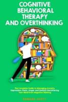 Cognitive Behavioral Therapy and Overthinking: The Complete Guide To Managing Anxiety, Depression, Panic, Anger And Quickly Decluttering Your Mind From Negative Thinking.