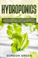 Hydroponics: A Complete Beginner's Guide to Start Growing Herbs, Fruits and Vegetables in Your Garden. How to Build an Inexpensive DIY Hydroponic System