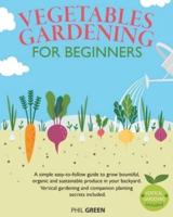 VEGETABLE GARDENING FOR BEGINNERS: A simple easy-to-follow guide to grow bountiful, organic and sustainable produce in your backyard. Vertical gardening and companion planting secrets included