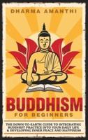 BUDDHISM FOR BEGINNERS: The down-to-earth guide to integrating Buddhist practice into your daily life & developing inner peace and happiness