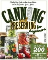 CANNING AND PRESERVING FOR BEGINNERS: A Step-By-Step Guide On How To Can Fruits, Meats, Vegetables, Jams , And Jellies. Eat Healthier With 200 Delicious Easy Recipes And 20 Mouth-Watering Italian Recipes
