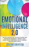 EMOTIONAL INTELLIGENCE 2.0: To live a better life, success at work and happier relationships. Improve your social skills, emotional agility, manage and influence people