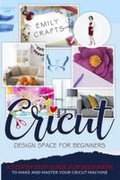 CRICUT DESIGN SPACE FOR BEGINNERS: A Step by Step Guide for Beginners to Make and Master Your Cricut Machine