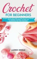 Crochet for Beginners: An Easy Step By Step Guide To Learn The Art Of Crochet With Different Patterns, Pictures And Illustration For Your Creations