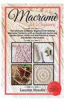 Macramè for Beginners: Ultimate Guide For Beginners On Making Macramè Patterns Such As Handmade Home and Garden Décor, Plant and Wall Patterns, Knots, and Modern Decoration